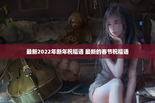 最新2022年新年祝福语 最新的春节祝福语