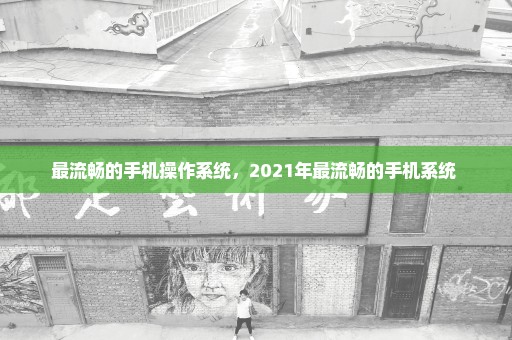 最流畅的手机操作系统，2021年最流畅的手机系统 