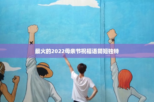 最火的2022母亲节祝福语简短独特