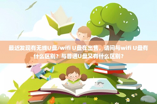 最近发现有无线U盘/wifi U盘在出售，请问与wifi U盘有什么区别？与普通U盘又有什么区别？