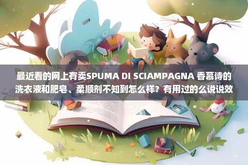 最近看的网上有卖SPUMA DI SCIAMPAGNA 香慕诗的洗衣液和肥皂、柔顺剂不知到怎么样？有用过的么说说效果？