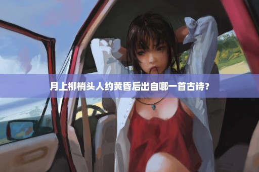 月上柳梢头人约黄昏后出自哪一首古诗？