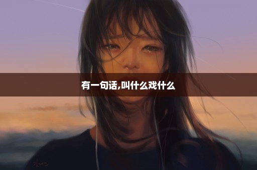 有一句话,叫什么戏什么