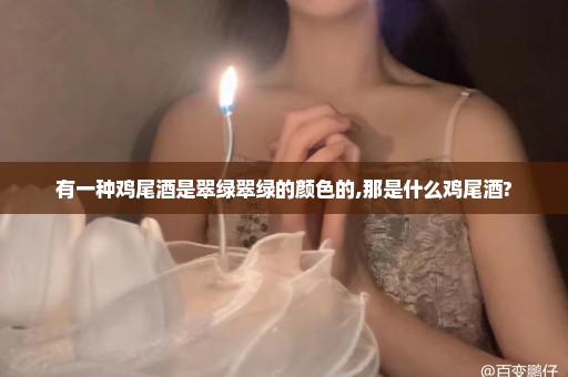 有一种鸡尾酒是翠绿翠绿的颜色的,那是什么鸡尾酒?