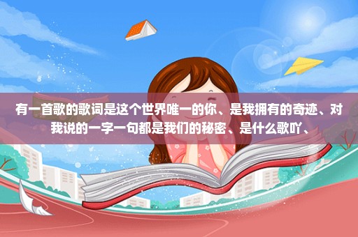 有一首歌的歌词是这个世界唯一的你、是我拥有的奇迹、对我说的一字一句都是我们的秘密、是什么歌吖、