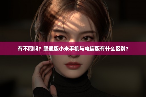 有不同吗？联通版小米手机与电信版有什么区别？