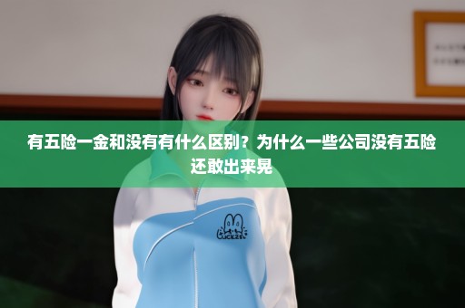 有五险一金和没有有什么区别？为什么一些公司没有五险还敢出来晃