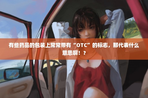 有些药品的包装上常常带有“OTC”的标志，那代表什么意思啊！？