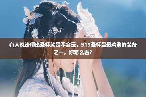 有人说法师出圣杯就是不会玩，S19圣杯是最鸡肋的装备之一，你怎么看？