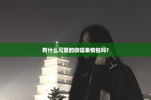 有什么可爱的微信表情包吗？