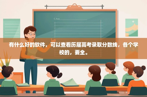 有什么好的软件，可以查看历届高考录取分数线，各个学校的，要全。