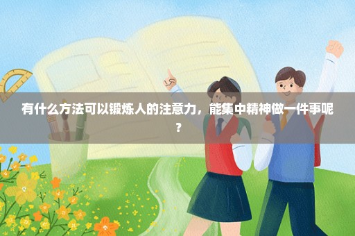 有什么方法可以锻炼人的注意力，能集中精神做一件事呢？