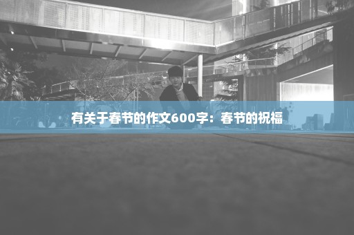 有关于春节的作文600字：春节的祝福