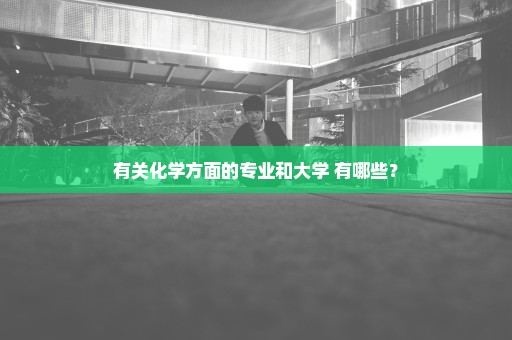 有关化学方面的专业和大学 有哪些？