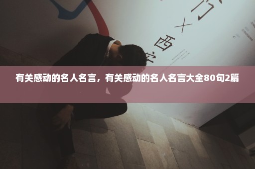 有关感动的名人名言，有关感动的名人名言大全80句2篇 