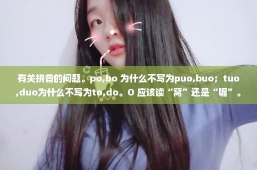 有关拼音的问题。po,bo 为什么不写为puo,buo；tuo,duo为什么不写为to,do。O 应该读“窝”还是“喔”。