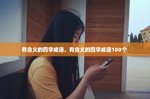 有含义的四字成语，有含义的四字成语100个 