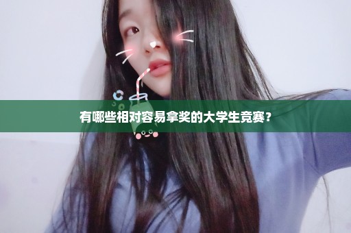 有哪些相对容易拿奖的大学生竞赛？