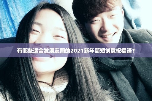 有哪些适合发朋友圈的2021新年简短创意祝福语？