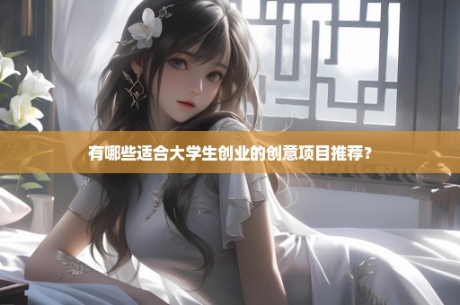 有哪些适合大学生创业的创意项目推荐？