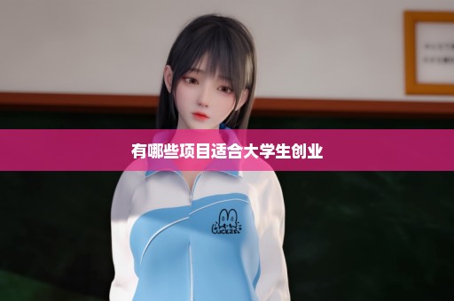 有哪些项目适合大学生创业