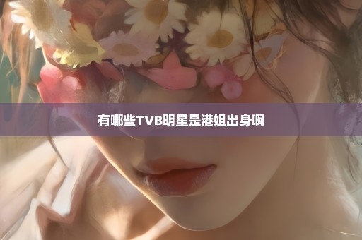 有哪些TVB明星是港姐出身啊