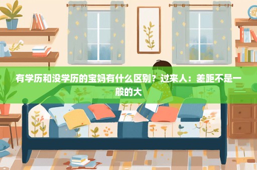 有学历和没学历的宝妈有什么区别？过来人：差距不是一般的大