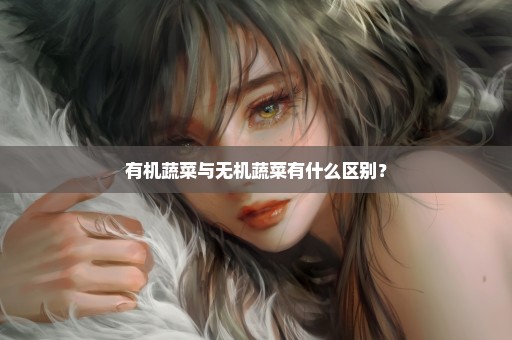 有机蔬菜与无机蔬菜有什么区别？