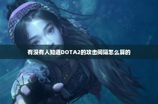 有没有人知道DOTA2的攻击间隔怎么算的