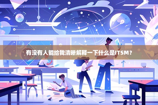 有没有人能给我清晰解释一下什么是ITSM？