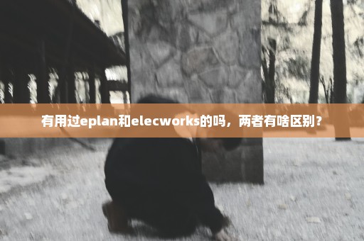 有用过eplan和elecworks的吗，两者有啥区别？