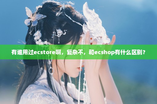 有谁用过ecstore啊，复杂不，和ecshop有什么区别？