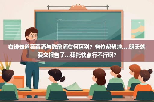 有谁知道窖藏酒与陈酿酒有何区别？各位帮帮啦....明天就要交报告了...拜托快点行不行啊？