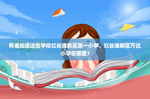 有谁知道这些学校红谷滩新区第一小学、红谷滩新区万达小学在哪里？