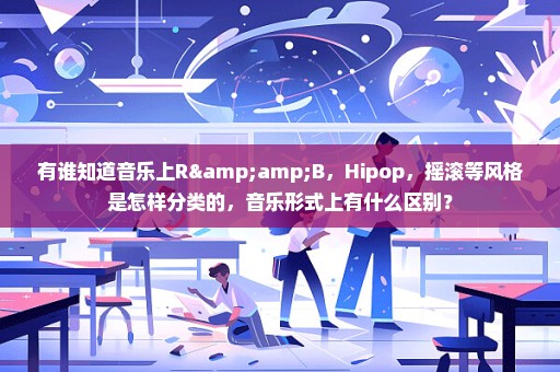 有谁知道音乐上R&B，Hipop，摇滚等风格是怎样分类的，音乐形式上有什么区别？