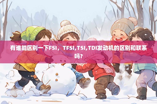 有谁能区别一下FSI，TFSI,TSI,TDI发动机的区别和联系吗？