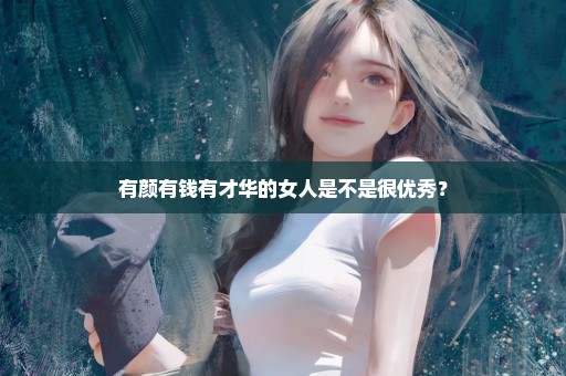 有颜有钱有才华的女人是不是很优秀？