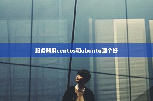 服务器用centos和ubuntu哪个好