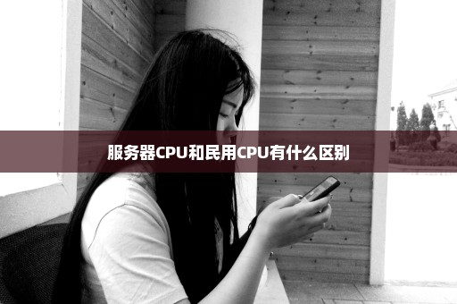 服务器CPU和民用CPU有什么区别