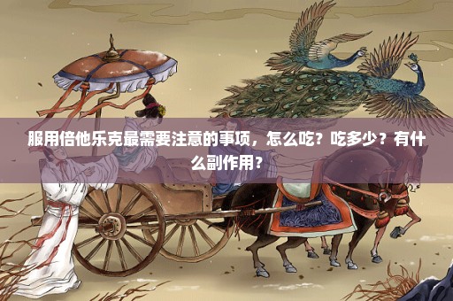 服用倍他乐克最需要注意的事项，怎么吃？吃多少？有什么副作用？