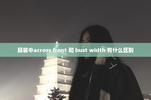 服装中across front 和 bust width 有什么区别