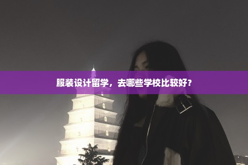 服装设计留学，去哪些学校比较好？