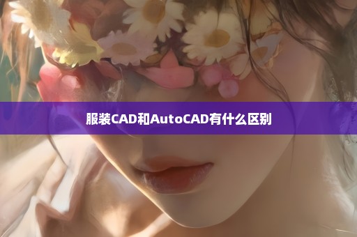 服装CAD和AutoCAD有什么区别