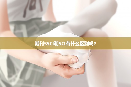 期刊SSCI和SCI有什么区别吗？