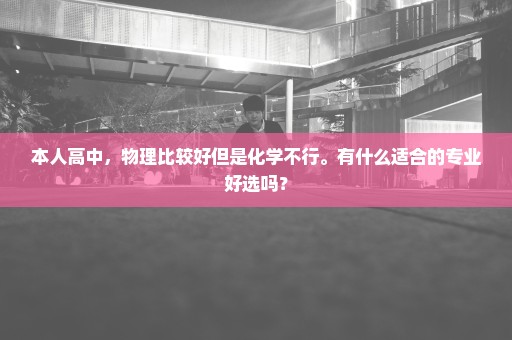 本人高中，物理比较好但是化学不行。有什么适合的专业好选吗？