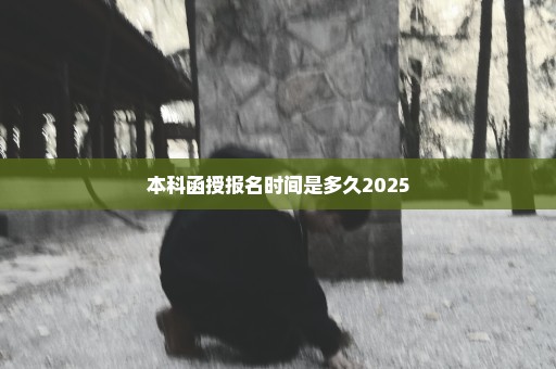 本科函授报名时间是多久2025