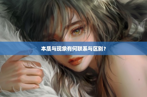 本质与现象有何联系与区别？