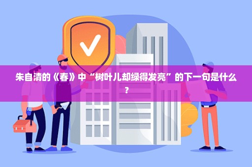 朱自清的《春》中“树叶儿却绿得发亮”的下一句是什么？