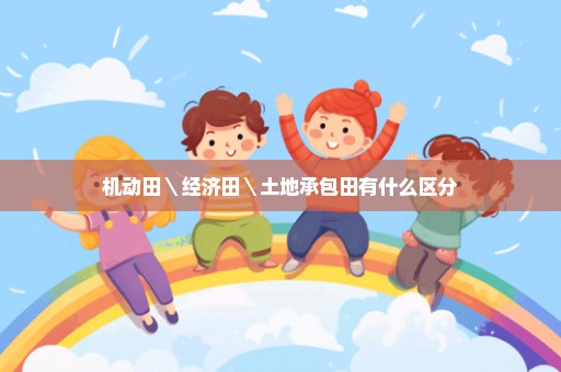 机动田＼经济田＼土地承包田有什么区分