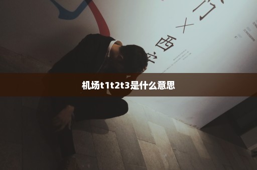 机场t1t2t3是什么意思